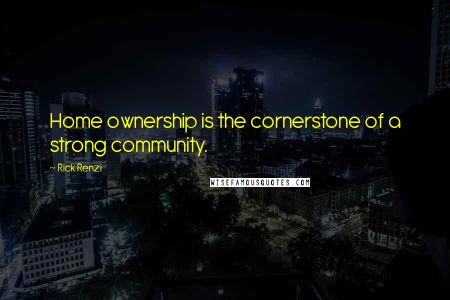 Rick Renzi Quotes: Home ownership is the cornerstone of a strong community.