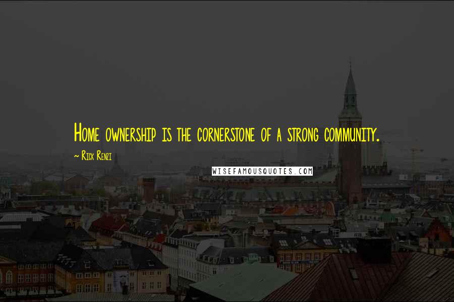Rick Renzi Quotes: Home ownership is the cornerstone of a strong community.