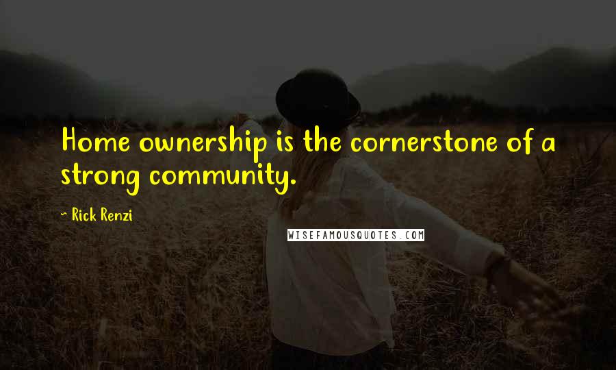 Rick Renzi Quotes: Home ownership is the cornerstone of a strong community.