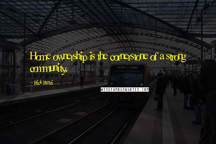 Rick Renzi Quotes: Home ownership is the cornerstone of a strong community.