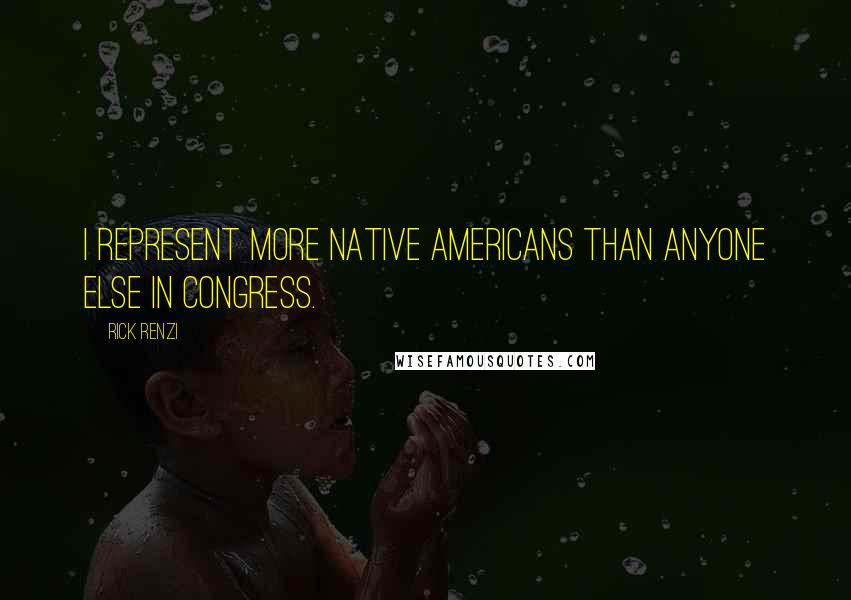 Rick Renzi Quotes: I represent more Native Americans than anyone else in Congress.