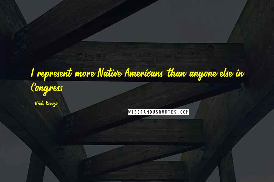 Rick Renzi Quotes: I represent more Native Americans than anyone else in Congress.