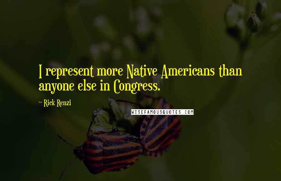 Rick Renzi Quotes: I represent more Native Americans than anyone else in Congress.