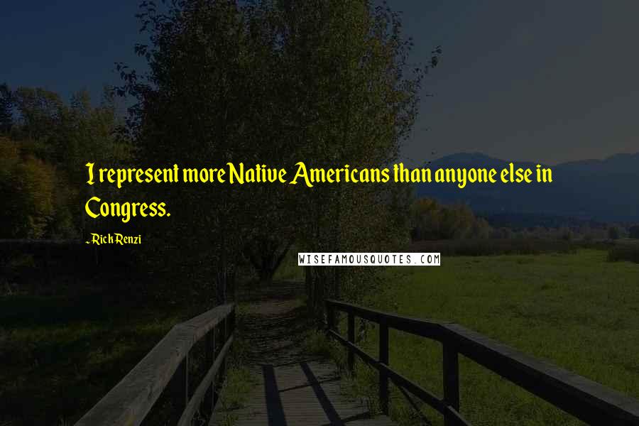 Rick Renzi Quotes: I represent more Native Americans than anyone else in Congress.