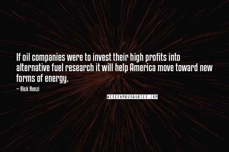 Rick Renzi Quotes: If oil companies were to invest their high profits into alternative fuel research it will help America move toward new forms of energy.