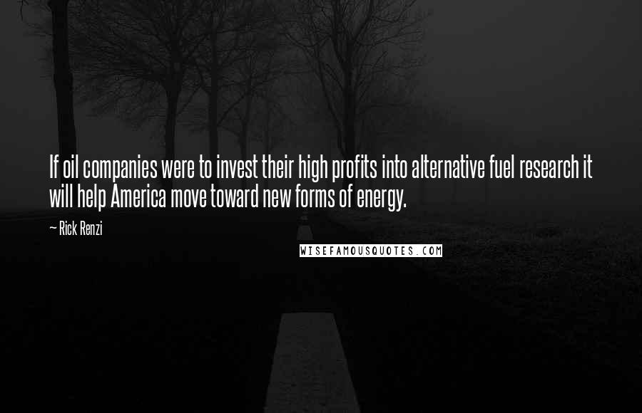 Rick Renzi Quotes: If oil companies were to invest their high profits into alternative fuel research it will help America move toward new forms of energy.
