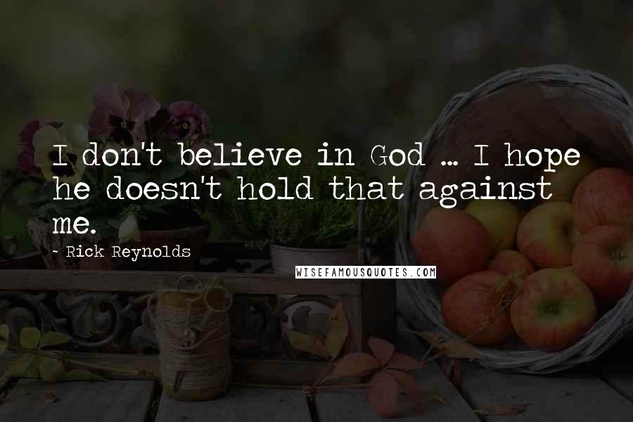 Rick Reynolds Quotes: I don't believe in God ... I hope he doesn't hold that against me.