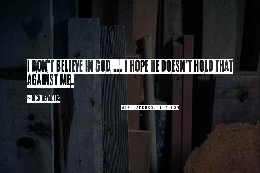 Rick Reynolds Quotes: I don't believe in God ... I hope he doesn't hold that against me.