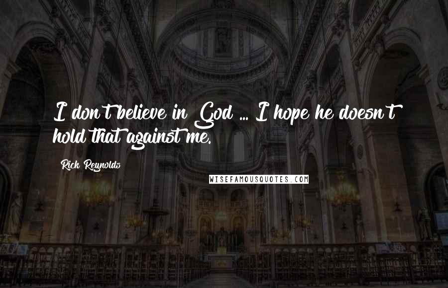 Rick Reynolds Quotes: I don't believe in God ... I hope he doesn't hold that against me.