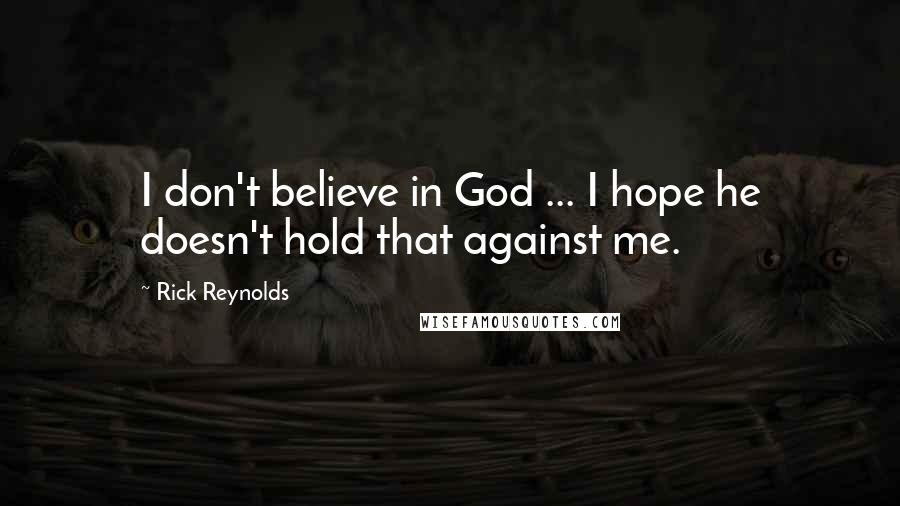 Rick Reynolds Quotes: I don't believe in God ... I hope he doesn't hold that against me.