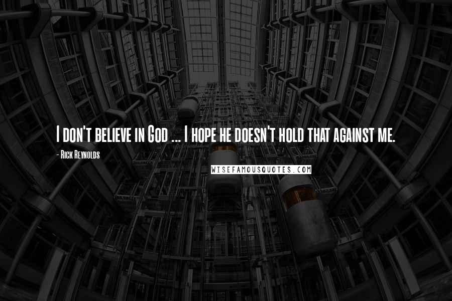 Rick Reynolds Quotes: I don't believe in God ... I hope he doesn't hold that against me.