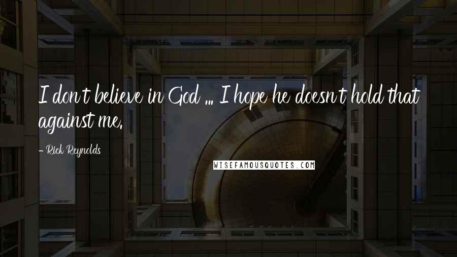 Rick Reynolds Quotes: I don't believe in God ... I hope he doesn't hold that against me.