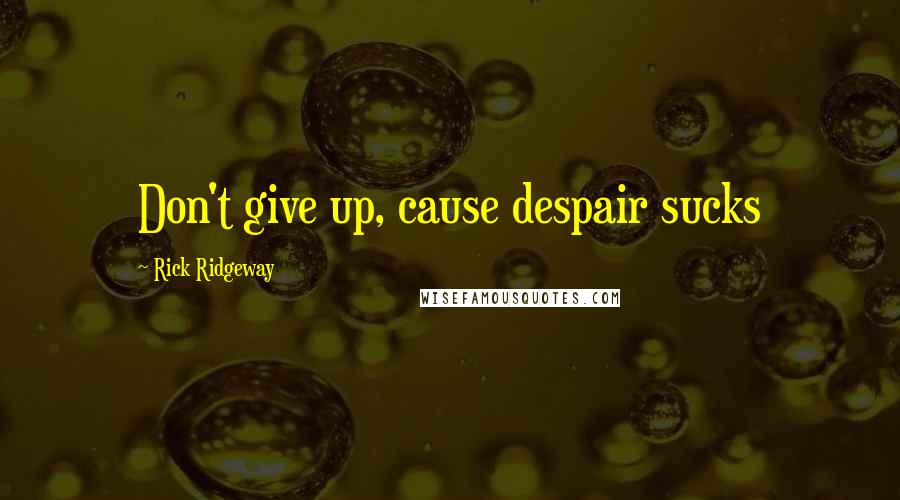 Rick Ridgeway Quotes: Don't give up, cause despair sucks