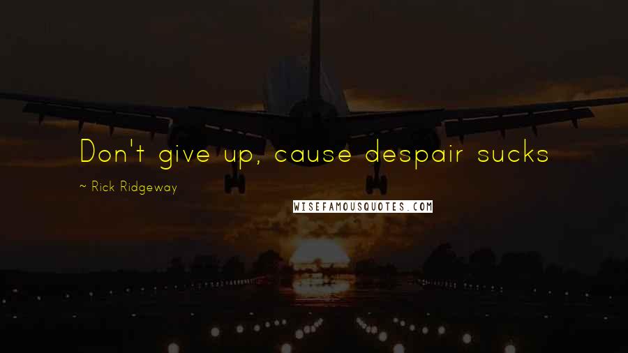 Rick Ridgeway Quotes: Don't give up, cause despair sucks