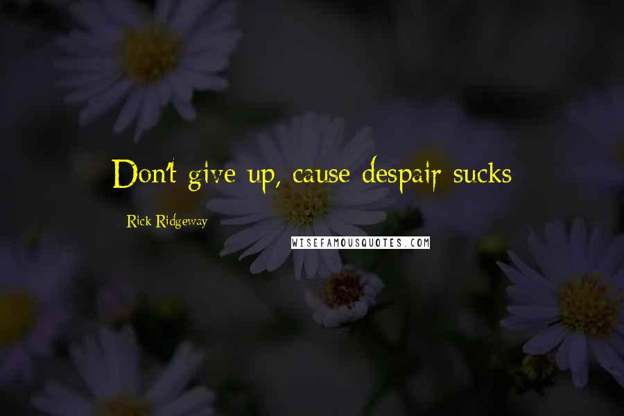 Rick Ridgeway Quotes: Don't give up, cause despair sucks