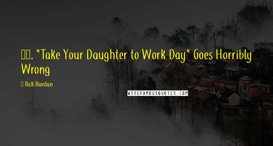 Rick Riordan Quotes: 10. "Take Your Daughter to Work Day" Goes Horribly Wrong