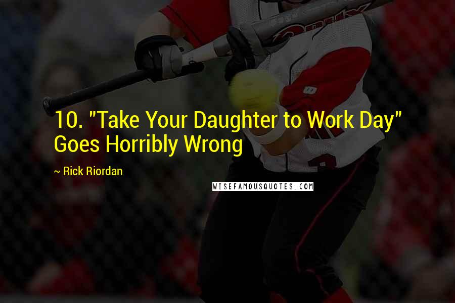 Rick Riordan Quotes: 10. "Take Your Daughter to Work Day" Goes Horribly Wrong