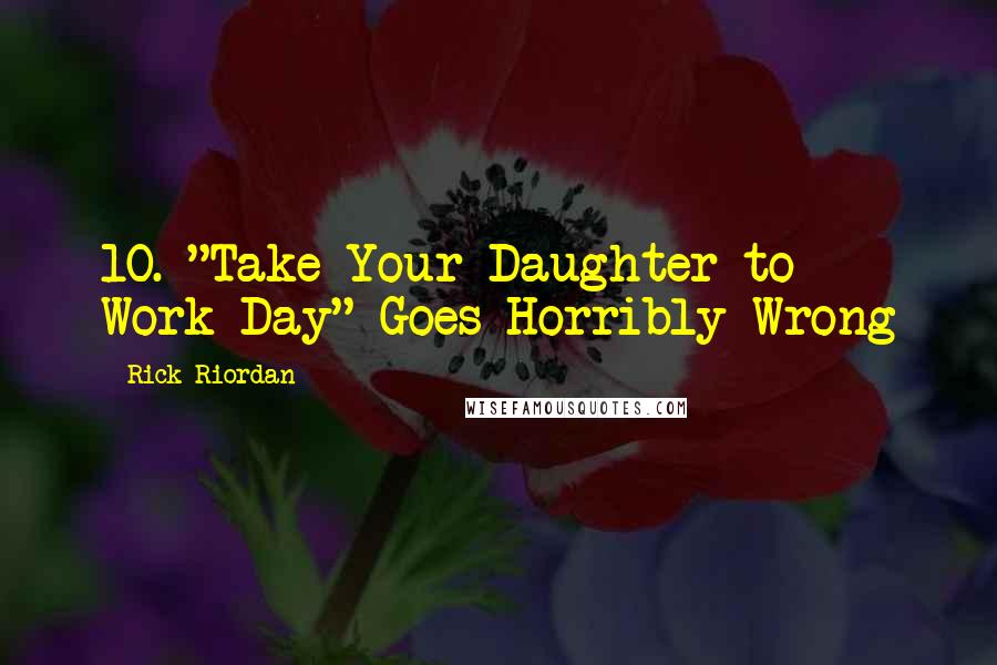 Rick Riordan Quotes: 10. "Take Your Daughter to Work Day" Goes Horribly Wrong