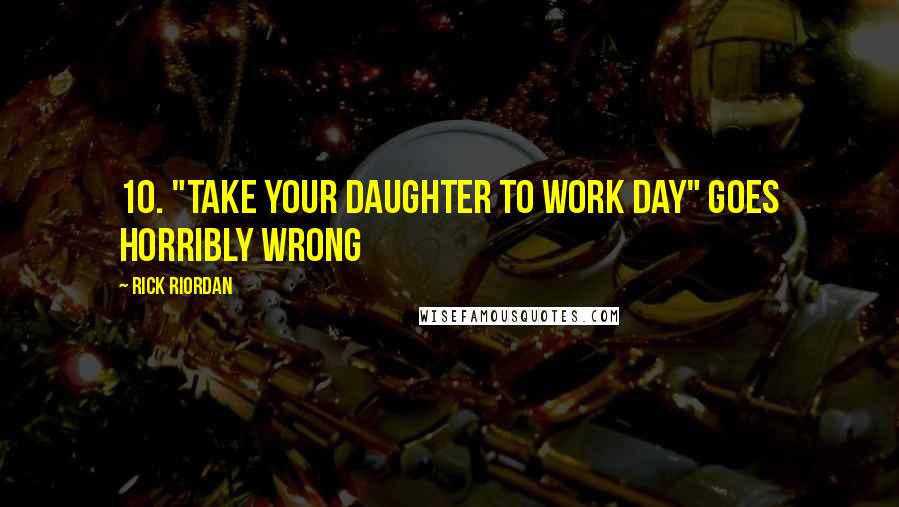 Rick Riordan Quotes: 10. "Take Your Daughter to Work Day" Goes Horribly Wrong