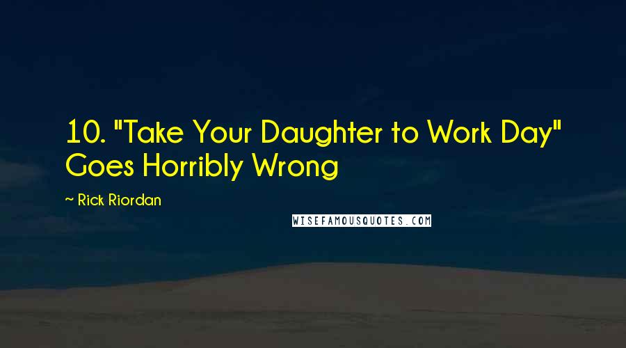 Rick Riordan Quotes: 10. "Take Your Daughter to Work Day" Goes Horribly Wrong