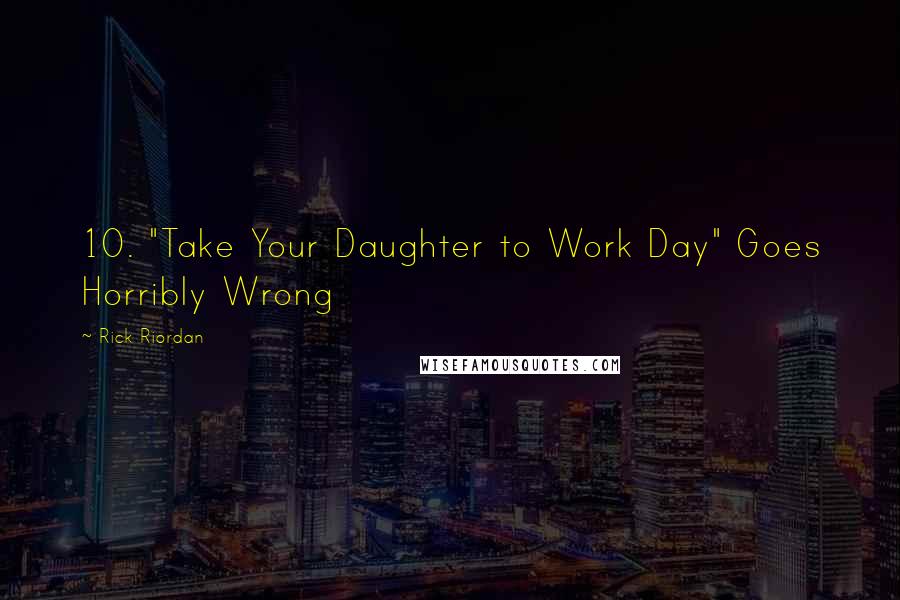 Rick Riordan Quotes: 10. "Take Your Daughter to Work Day" Goes Horribly Wrong