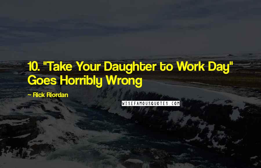 Rick Riordan Quotes: 10. "Take Your Daughter to Work Day" Goes Horribly Wrong