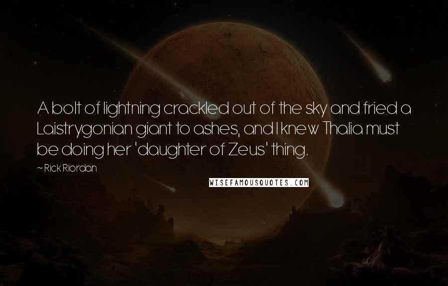Rick Riordan Quotes: A bolt of lightning crackled out of the sky and fried a Laistrygonian giant to ashes, and I knew Thalia must be doing her 'daughter of Zeus' thing.