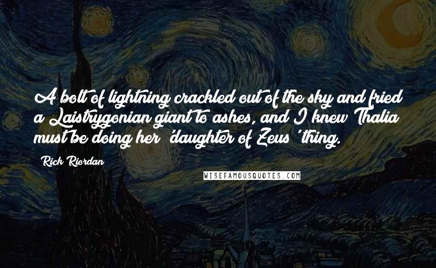Rick Riordan Quotes: A bolt of lightning crackled out of the sky and fried a Laistrygonian giant to ashes, and I knew Thalia must be doing her 'daughter of Zeus' thing.