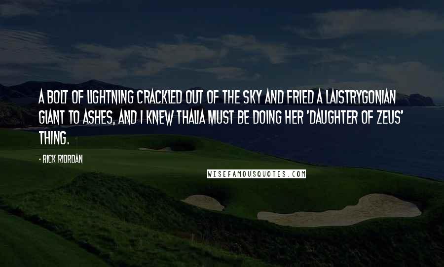 Rick Riordan Quotes: A bolt of lightning crackled out of the sky and fried a Laistrygonian giant to ashes, and I knew Thalia must be doing her 'daughter of Zeus' thing.
