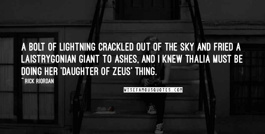 Rick Riordan Quotes: A bolt of lightning crackled out of the sky and fried a Laistrygonian giant to ashes, and I knew Thalia must be doing her 'daughter of Zeus' thing.