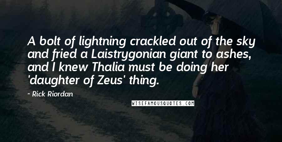 Rick Riordan Quotes: A bolt of lightning crackled out of the sky and fried a Laistrygonian giant to ashes, and I knew Thalia must be doing her 'daughter of Zeus' thing.