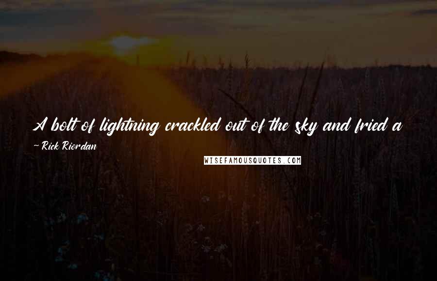 Rick Riordan Quotes: A bolt of lightning crackled out of the sky and fried a Laistrygonian giant to ashes, and I knew Thalia must be doing her 'daughter of Zeus' thing.