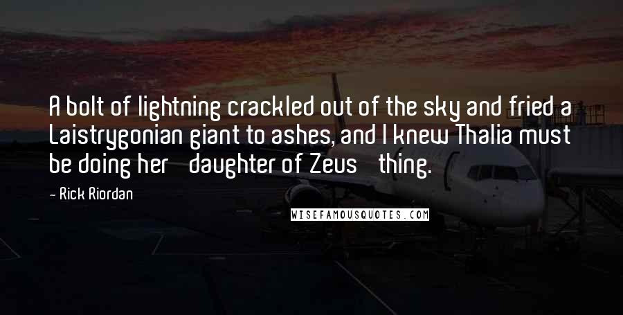 Rick Riordan Quotes: A bolt of lightning crackled out of the sky and fried a Laistrygonian giant to ashes, and I knew Thalia must be doing her 'daughter of Zeus' thing.