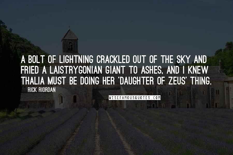 Rick Riordan Quotes: A bolt of lightning crackled out of the sky and fried a Laistrygonian giant to ashes, and I knew Thalia must be doing her 'daughter of Zeus' thing.