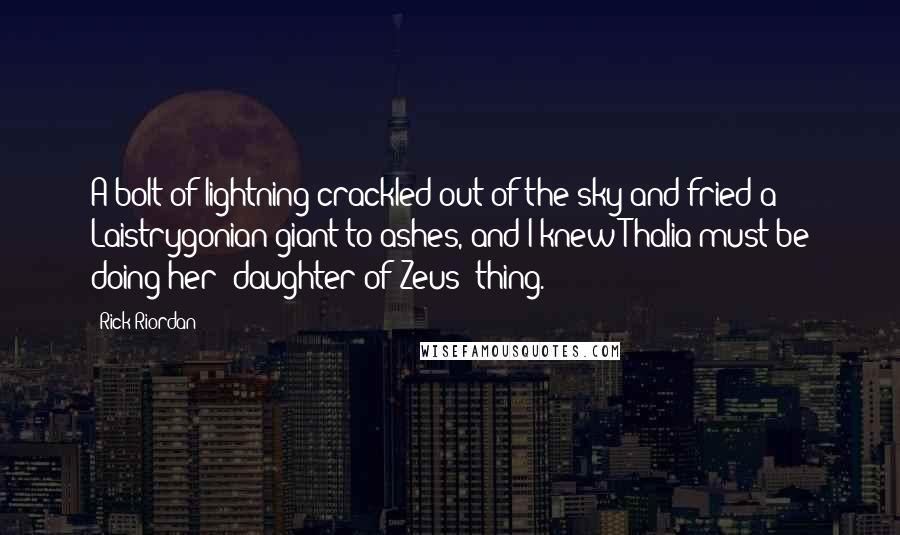 Rick Riordan Quotes: A bolt of lightning crackled out of the sky and fried a Laistrygonian giant to ashes, and I knew Thalia must be doing her 'daughter of Zeus' thing.