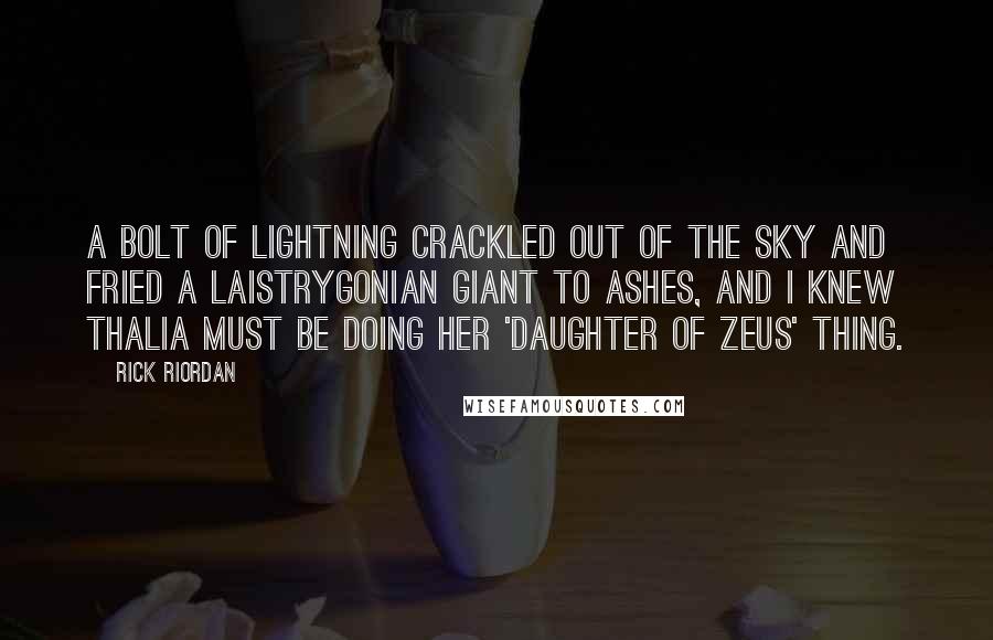Rick Riordan Quotes: A bolt of lightning crackled out of the sky and fried a Laistrygonian giant to ashes, and I knew Thalia must be doing her 'daughter of Zeus' thing.