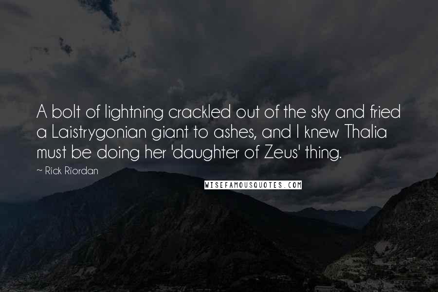 Rick Riordan Quotes: A bolt of lightning crackled out of the sky and fried a Laistrygonian giant to ashes, and I knew Thalia must be doing her 'daughter of Zeus' thing.