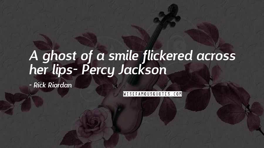 Rick Riordan Quotes: A ghost of a smile flickered across her lips- Percy Jackson