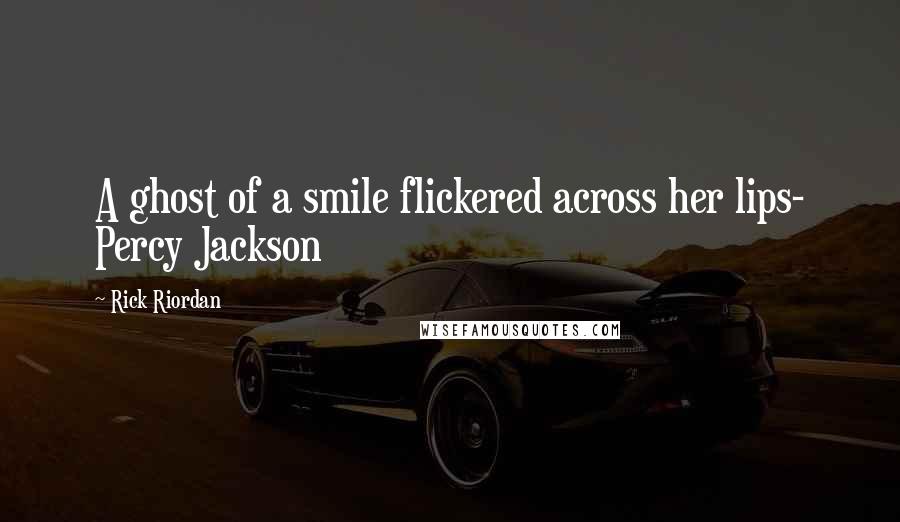 Rick Riordan Quotes: A ghost of a smile flickered across her lips- Percy Jackson