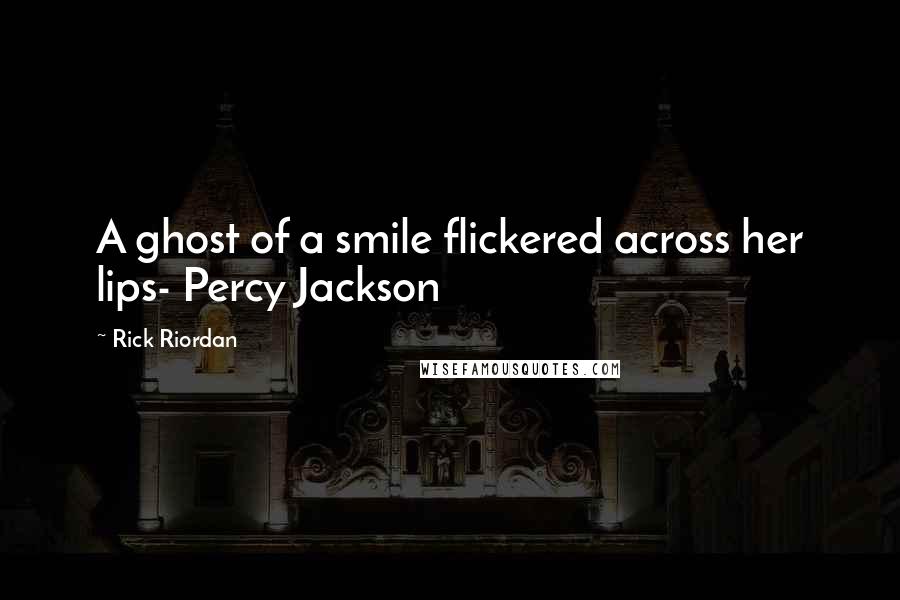 Rick Riordan Quotes: A ghost of a smile flickered across her lips- Percy Jackson