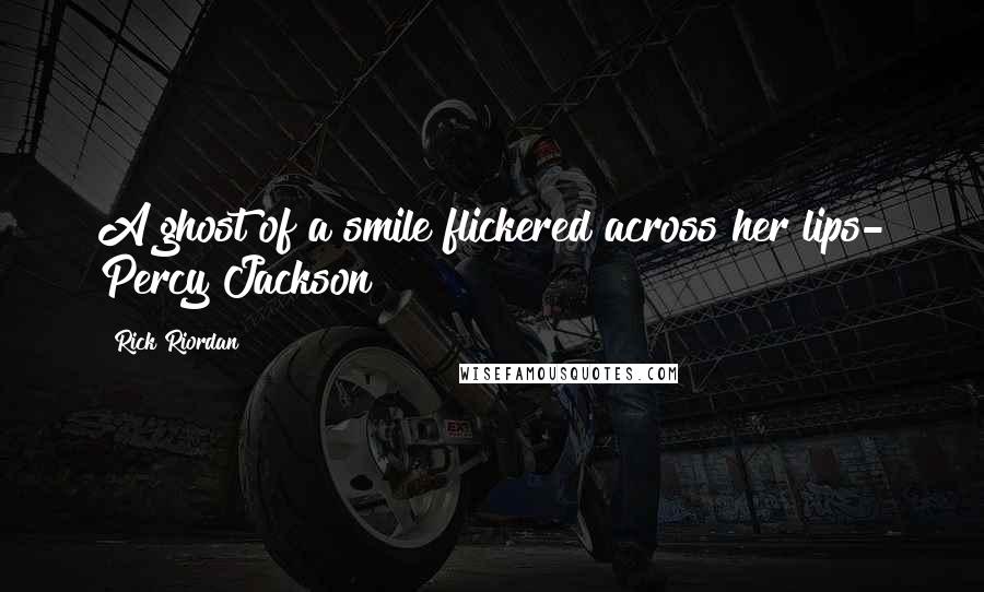 Rick Riordan Quotes: A ghost of a smile flickered across her lips- Percy Jackson