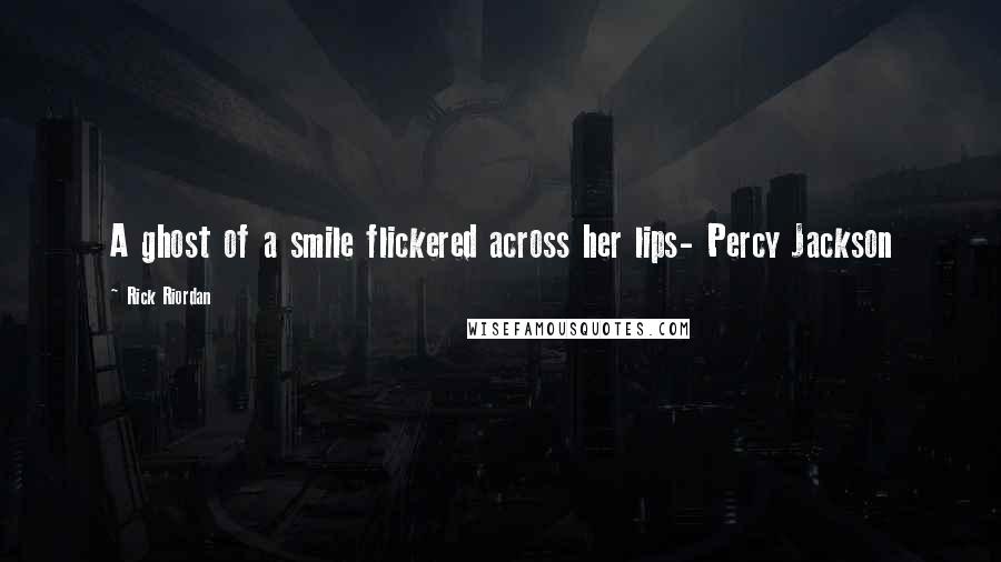 Rick Riordan Quotes: A ghost of a smile flickered across her lips- Percy Jackson