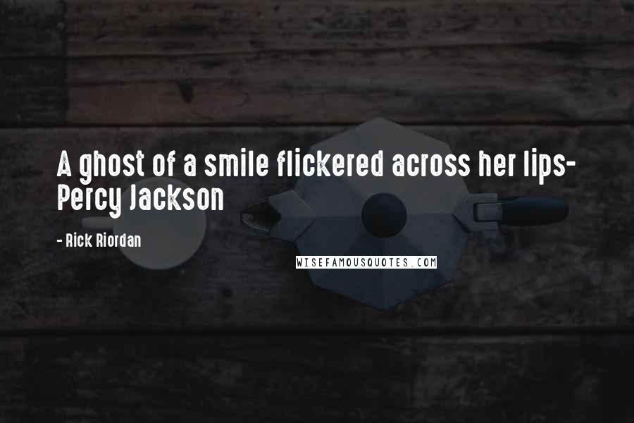 Rick Riordan Quotes: A ghost of a smile flickered across her lips- Percy Jackson