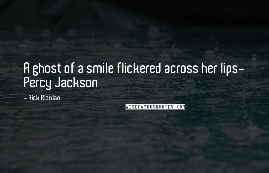 Rick Riordan Quotes: A ghost of a smile flickered across her lips- Percy Jackson