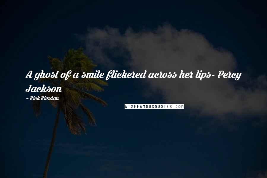 Rick Riordan Quotes: A ghost of a smile flickered across her lips- Percy Jackson