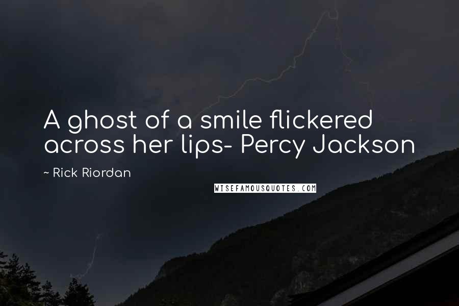 Rick Riordan Quotes: A ghost of a smile flickered across her lips- Percy Jackson