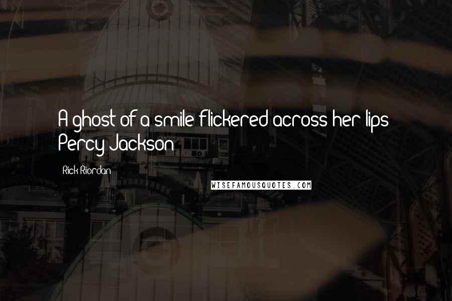 Rick Riordan Quotes: A ghost of a smile flickered across her lips- Percy Jackson