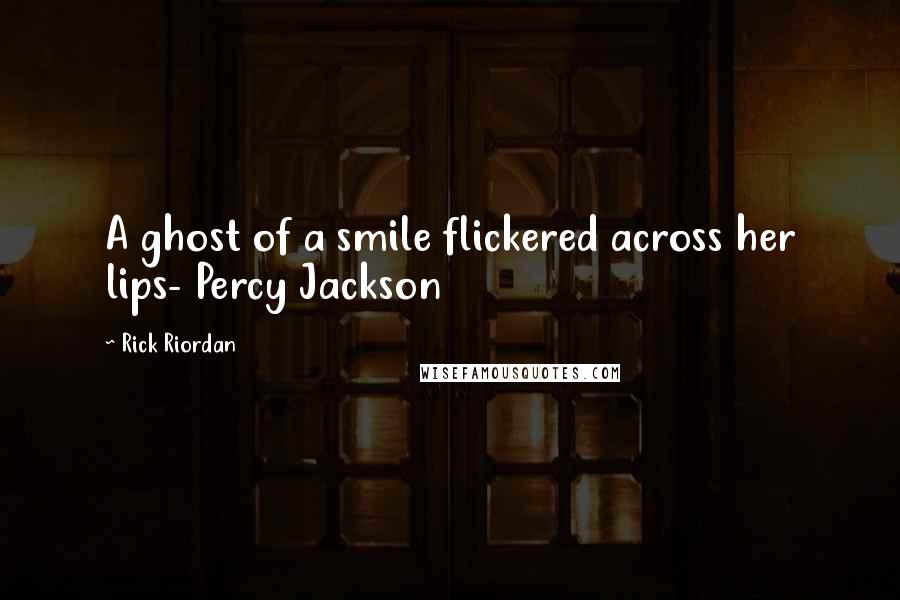 Rick Riordan Quotes: A ghost of a smile flickered across her lips- Percy Jackson