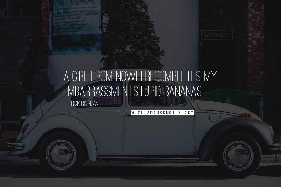 Rick Riordan Quotes: A girl from nowhereCompletes my embarrassmentStupid bananas