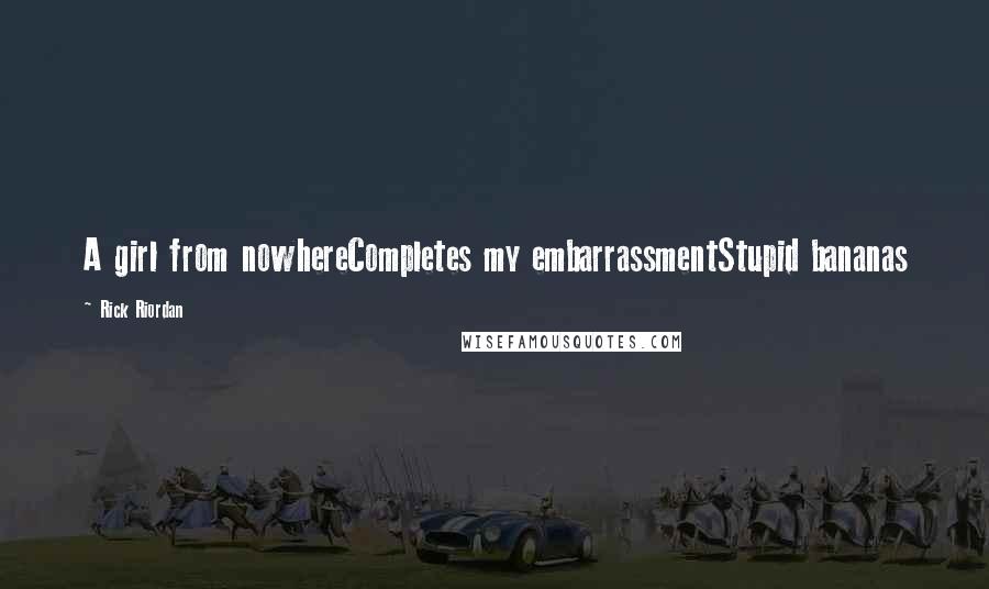 Rick Riordan Quotes: A girl from nowhereCompletes my embarrassmentStupid bananas